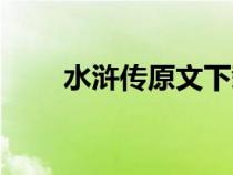 水滸傳原文下載（水滸傳原著下載）