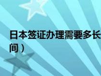 日本簽證辦理需要多長時間辦好（日本簽證辦理需要多長時間）