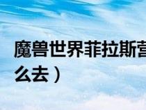 魔獸世界菲拉斯?fàn)I地在哪（魔獸世界菲拉斯怎么去）