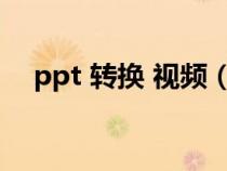 ppt 轉(zhuǎn)換 視頻(ppt轉(zhuǎn)視頻轉(zhuǎn)換器免費(fèi)) ppt 轉(zhuǎn)換 視頻(ppt轉(zhuǎn)視頻轉(zhuǎn)換器免費(fèi))