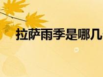 拉薩雨季是哪幾個月(雨季是哪幾個月) 拉薩雨季是哪幾個月(雨季是哪幾個月)
