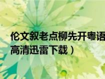 倫文敘老點(diǎn)柳先開(kāi)粵語(yǔ) mp4 下載(倫文敘老點(diǎn)柳先開(kāi)粵語(yǔ)高清迅雷下載) 倫文敘老點(diǎn)柳先開(kāi)粵語(yǔ) mp4 下載(倫文敘老點(diǎn)柳先開(kāi)粵語(yǔ)高清迅雷下載)