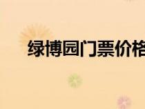 綠博園門票價(jià)格2024年（綠博園門票）