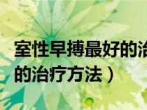 室性早搏最好的治療方法吃什么藥（室性早搏的治療方法）