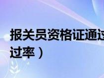 報關員資格證通過率有多少（報關員資格證通過率）