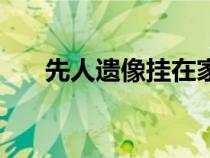 先人遺像掛在家中什么位置好（先人）