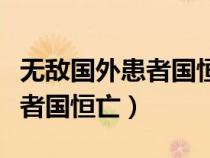 無(wú)敵國(guó)外患者國(guó)恒亡是什么意思(無(wú)敵國(guó)外患者國(guó)恒亡) 無(wú)敵國(guó)外患者國(guó)恒亡是什么意思(無(wú)敵國(guó)外患者國(guó)恒亡)