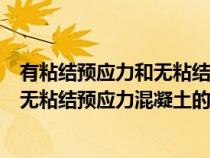 有粘結(jié)預(yù)應(yīng)力和無粘結(jié)預(yù)應(yīng)力區(qū)別(有粘結(jié)預(yù)應(yīng)力混凝土與無粘結(jié)預(yù)應(yīng)力混凝土的區(qū)別) 有粘結(jié)預(yù)應(yīng)力和無粘結(jié)預(yù)應(yīng)力區(qū)別(有粘結(jié)預(yù)應(yīng)力混凝土與無粘結(jié)預(yù)應(yīng)力混凝土的區(qū)別)