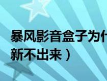 暴風影音盒子為什么打不開視頻（暴風盒子刷新不出來）