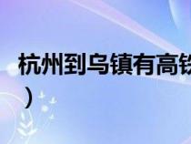 杭州到烏鎮(zhèn)有高鐵嗎(杭州到烏鎮(zhèn)高鐵時刻表) 杭州到烏鎮(zhèn)有高鐵嗎(杭州到烏鎮(zhèn)高鐵時刻表)
