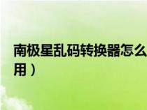 南極星亂碼轉(zhuǎn)換器怎么使用教程（南極星亂碼轉(zhuǎn)換器怎么使用）