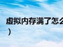 虛擬內(nèi)存滿了怎么辦（虛擬內(nèi)存不足怎么清理）