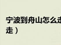 寧波到舟山怎么走最便宜（從寧波到舟山怎么走）