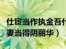 仕宦當作執(zhí)金吾什么意思（仕宦當做執(zhí)金吾娶妻當?shù)藐廂惾A）