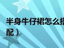 半身牛仔裙怎么搭配上衣圖片（半身裙怎么搭配）