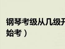 鋼琴考級(jí)從幾級(jí)開(kāi)始考的(鋼琴考級(jí)從幾級(jí)開(kāi)始考) 鋼琴考級(jí)從幾級(jí)開(kāi)始考的(鋼琴考級(jí)從幾級(jí)開(kāi)始考)