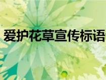 愛(ài)護(hù)花草宣傳標(biāo)語(yǔ)合集(愛(ài)護(hù)花草宣傳標(biāo)語(yǔ)) 愛(ài)護(hù)花草宣傳標(biāo)語(yǔ)合集(愛(ài)護(hù)花草宣傳標(biāo)語(yǔ))