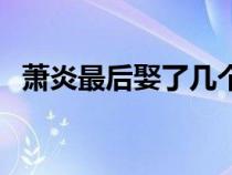 蕭炎最后娶了幾個(gè)老婆（蕭炎有幾個(gè)老婆）