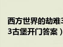 西方世界的劫難3大門答案（西方世界的劫難3古堡開門答案）