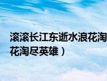 滾滾長江東逝水浪花淘盡英雄書法作品（滾滾長江東逝水浪花淘盡英雄）
