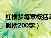 紅樓夢每章概括200字左右最全（紅樓夢每章概括200字）