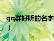 qq群好聽的名字有哪些（qq群名字好聽點的）