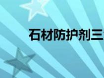 石材防護劑三大品牌（石材防護劑）