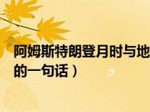 阿姆斯特朗登月時與地面的對話（關于阿姆斯特朗登月時說的一句話）