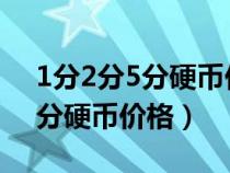 1分2分5分硬幣價(jià)格表2020單枚(1分2分5分硬幣價(jià)格) 1分2分5分硬幣價(jià)格表2020單枚(1分2分5分硬幣價(jià)格)