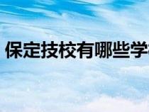 保定技校有哪些學(xué)校排名（保定技校有哪些）