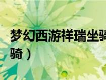 夢幻西游祥瑞坐騎炫卡作用（夢幻西游祥瑞坐騎）
