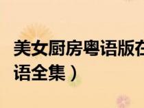 美女廚房粵語(yǔ)版在線觀看（美女廚房第一季粵語(yǔ)全集）