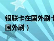 銀聯(lián)卡在國(guó)外刷卡要手續(xù)費(fèi)嗎(銀聯(lián)卡可以在國(guó)外刷) 銀聯(lián)卡在國(guó)外刷卡要手續(xù)費(fèi)嗎(銀聯(lián)卡可以在國(guó)外刷)