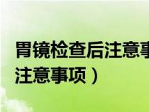 胃鏡檢查后注意事項(xiàng)不正確的是（胃鏡檢查后注意事項(xiàng)）