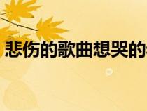 悲傷的歌曲想哭的老歌（悲傷的歌曲想哭的）