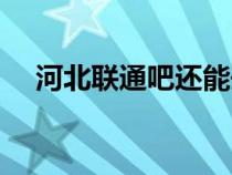 河北聯(lián)通吧還能開抵消嘛（河北聯(lián)通吧）