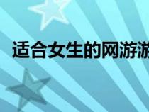 適合女生的網(wǎng)游游戲(20歲女生玩的網(wǎng)游) 適合女生的網(wǎng)游游戲(20歲女生玩的網(wǎng)游)