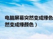 電腦屏幕突然變成綠色怎么回事（為什么有時電腦的屏幕突然變成綠顏色）