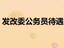 發(fā)改委公務(wù)員待遇好嗎（發(fā)改委是干什么的）