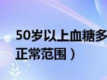 50歲以上血糖多少是正常范圍（血糖多少是正常范圍）