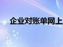 企業(yè)對(duì)賬單網(wǎng)上怎么操作（企業(yè)對(duì)賬單）