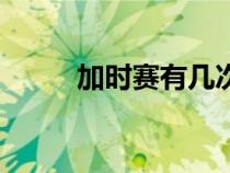 加時(shí)賽有幾次(加時(shí)賽多長時(shí)間) 加時(shí)賽有幾次(加時(shí)賽多長時(shí)間)