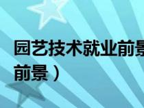 園藝技術(shù)就業(yè)前景和就業(yè)方向(園藝技術(shù)就業(yè)前景) 園藝技術(shù)就業(yè)前景和就業(yè)方向(園藝技術(shù)就業(yè)前景)