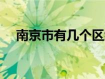 南京市有幾個區(qū)組成（南京市有幾個區(qū)）