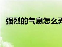 強(qiáng)烈的氣息怎么弄（強(qiáng)烈的氣息有什么用）