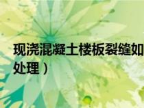 現(xiàn)澆混凝土樓板裂縫如何處理的（現(xiàn)澆混凝土樓板裂縫如何處理）