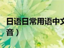 日語(yǔ)日常用語(yǔ)中文諧音(日語(yǔ)常用口語(yǔ)中文諧音) 日語(yǔ)日常用語(yǔ)中文諧音(日語(yǔ)常用口語(yǔ)中文諧音)
