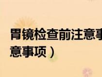 胃鏡檢查前注意事項(xiàng)百度百科（胃鏡檢查前注意事項(xiàng)）