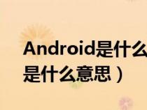 Android是什么意思翻譯成中文(android是什么意思) Android是什么意思翻譯成中文(android是什么意思)