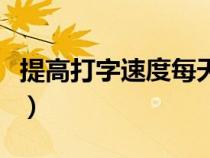 提高打字速度每天需要練多久（提高打字速度）